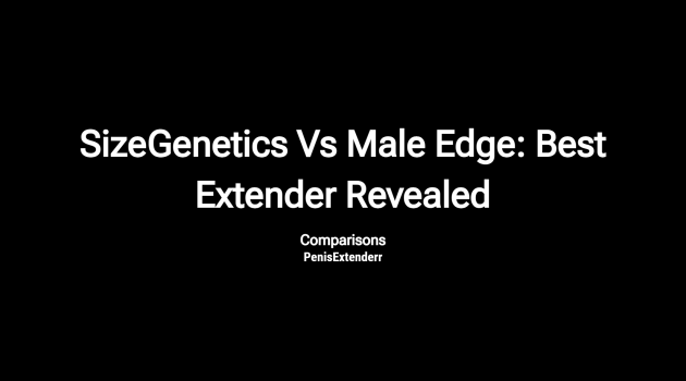 Sizegenetics Vs Male Edge: Best Extender Revealed